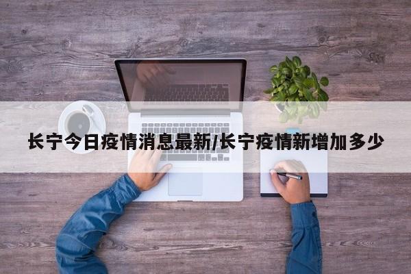 长宁今日疫情消息最新/长宁疫情新增加多少