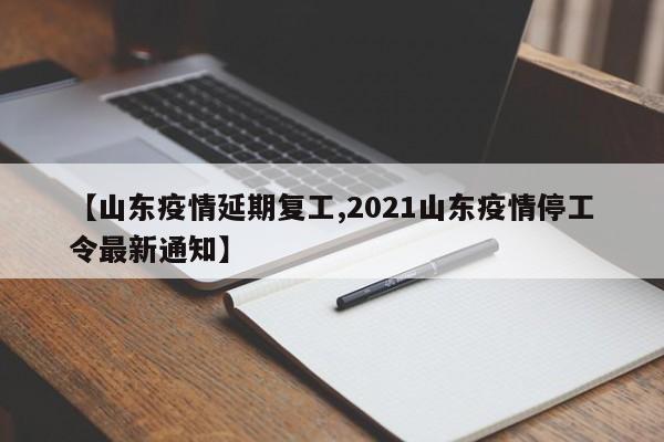 【山东疫情延期复工,2021山东疫情停工令最新通知】