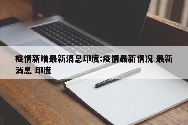 疫情新增最新消息印度:疫情最新情况 最新消息 印度