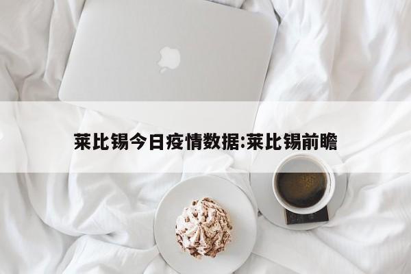 莱比锡今日疫情数据:莱比锡前瞻