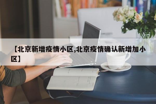 【北京新增疫情小区,北京疫情确认新增加小区】