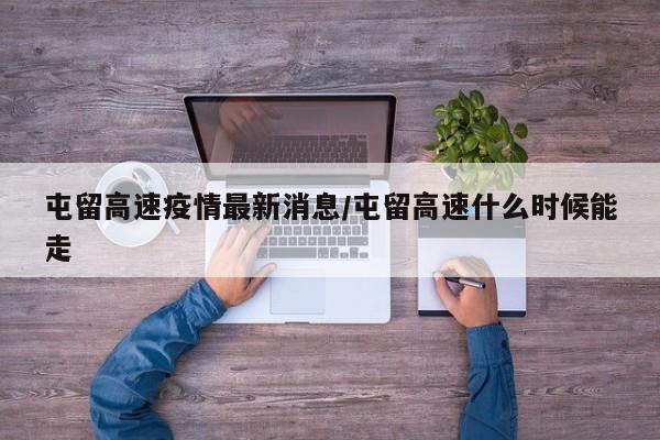 屯留高速疫情最新消息/屯留高速什么时候能走