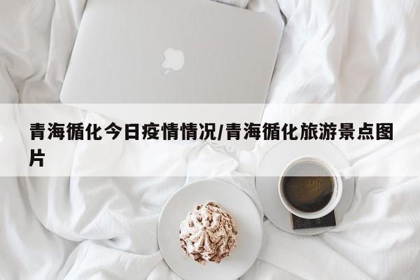 青海循化今日疫情情况/青海循化旅游景点图片