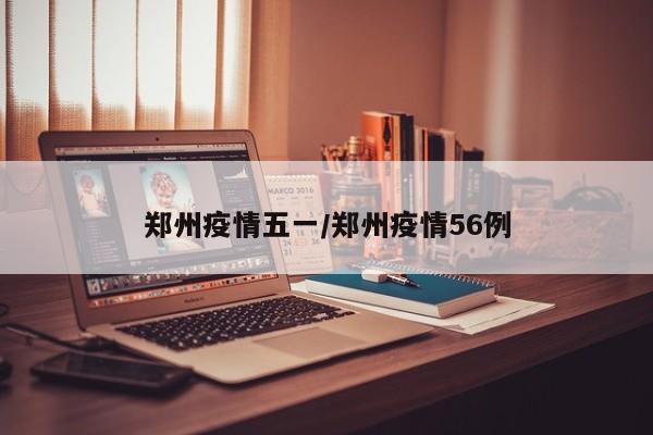 郑州疫情五一/郑州疫情56例