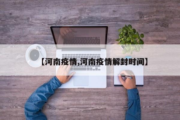 【河南疫情,河南疫情解封时间】