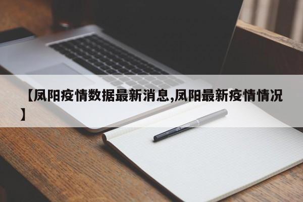 【凤阳疫情数据最新消息,凤阳最新疫情情况】