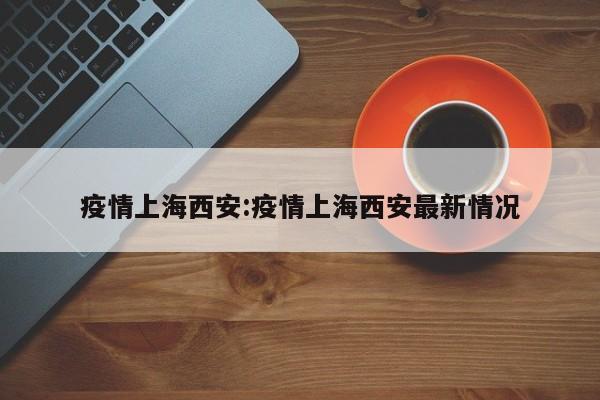 疫情上海西安:疫情上海西安最新情况