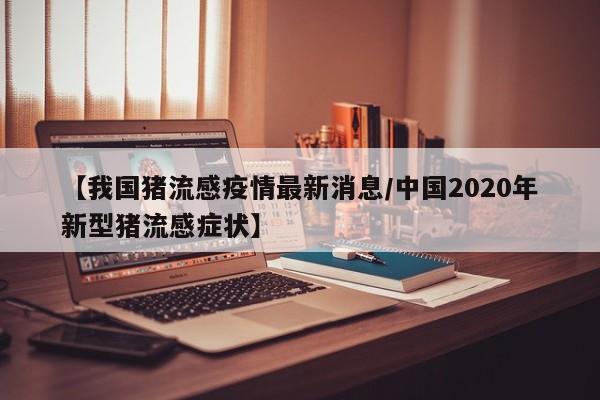 【我国猪流感疫情最新消息/中国2020年新型猪流感症状】