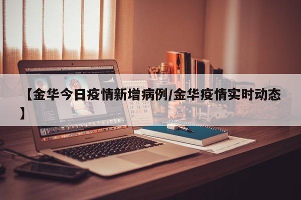 【金华今日疫情新增病例/金华疫情实时动态】