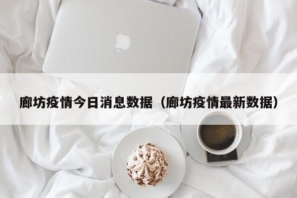 廊坊疫情今日消息数据(廊坊疫情最新数据)