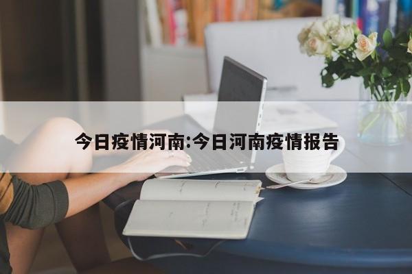 今日疫情河南:今日河南疫情报告 今日疫情河南:今日河南疫情报告
