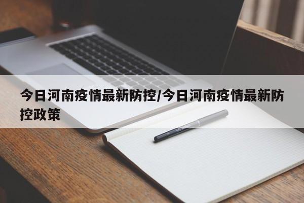 今日河南疫情最新防控/今日河南疫情最新防控政策