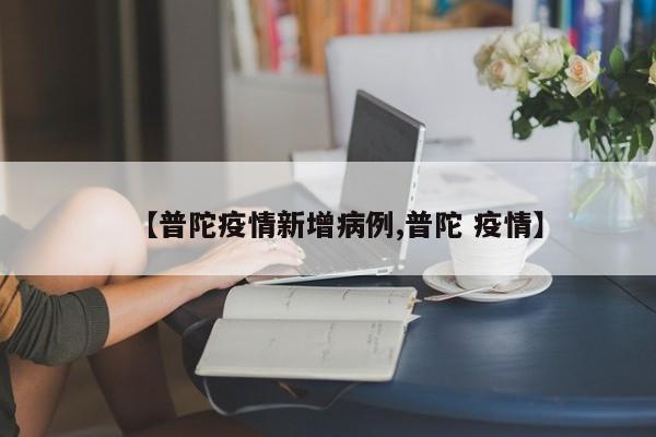 【普陀疫情新增病例,普陀 疫情】