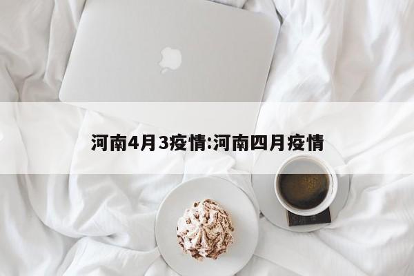 河南4月3疫情:河南四月疫情
