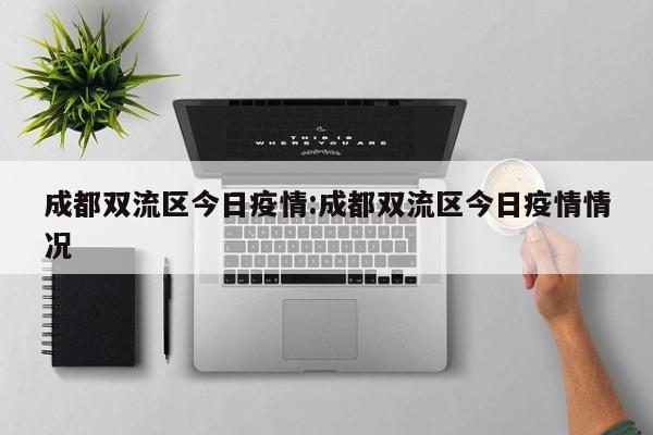成都双流区今日疫情:成都双流区今日疫情情况