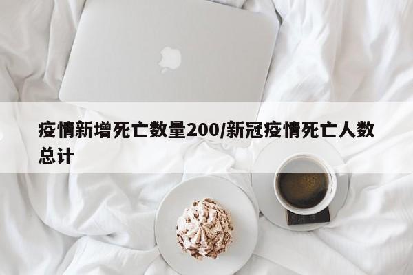 疫情新增死亡数量200/新冠疫情死亡人数总计