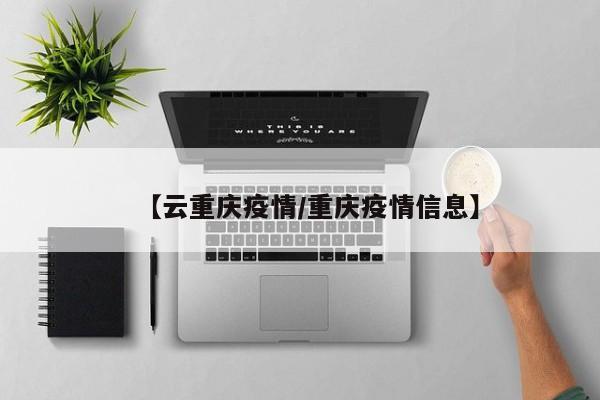 【云重庆疫情/重庆疫情信息】