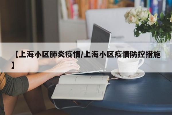 【上海小区肺炎疫情/上海小区疫情防控措施】