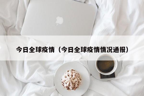 今日全球疫情(今日全球疫情情况通报)