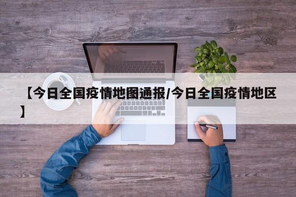 【今日全国疫情地图通报/今日全国疫情地区】