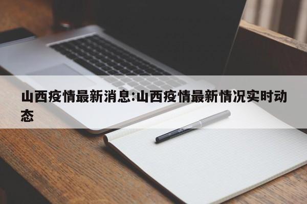 山西疫情最新消息:山西疫情最新情况实时动态 山西疫情最新消息:山西疫情最新情况实时动态