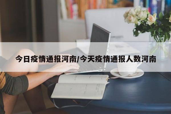 今日疫情通报河南/今天疫情通报人数河南 今日疫情通报河南/今天疫情通报人数河南