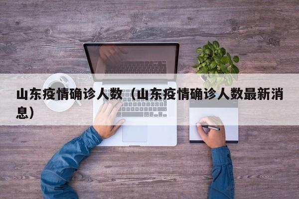 山东疫情确诊人数(山东疫情确诊人数最新消息)