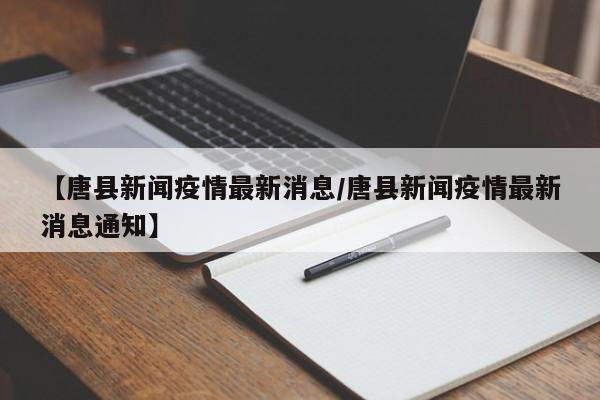 【唐县新闻疫情最新消息/唐县新闻疫情最新消息通知】