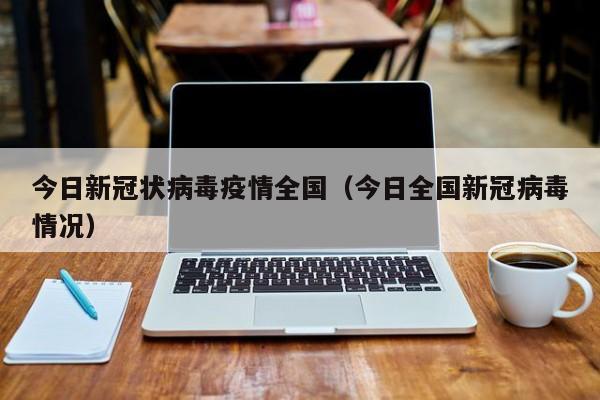 今日新冠状病毒疫情全国(今日全国新冠病毒情况)