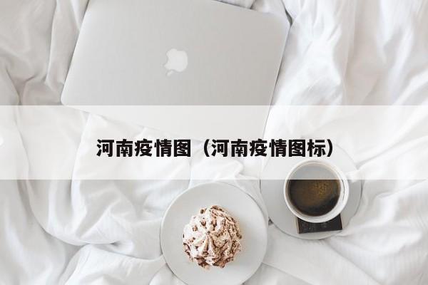 河南疫情图(河南疫情图标)