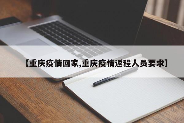 【重庆疫情回家,重庆疫情返程人员要求】