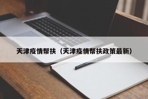 天津疫情帮扶(天津疫情帮扶政策最新)