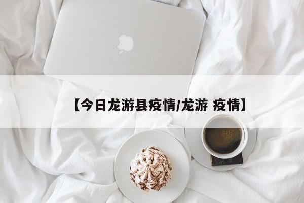 【今日龙游县疫情/龙游 疫情】