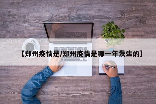 【郑州疫情是/郑州疫情是哪一年发生的】