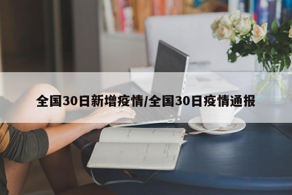 全国30日新增疫情/全国30日疫情通报