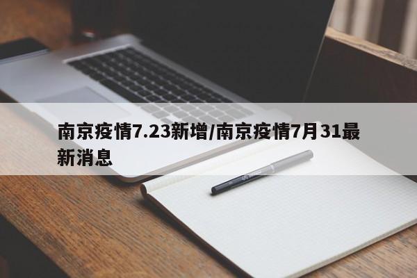 南京疫情7.23新增/南京疫情7月31最新消息