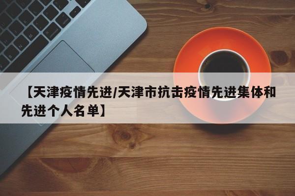 【天津疫情先进/天津市抗击疫情先进集体和先进个人名单】