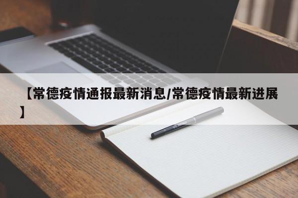 【常德疫情通报最新消息/常德疫情最新进展】