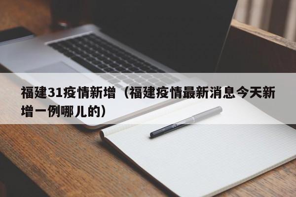 福建31疫情新增(福建疫情最新消息今天新增一例哪儿的)