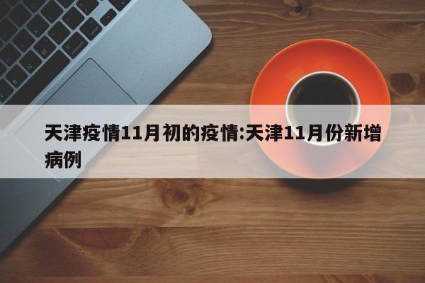 天津疫情11月初的疫情:天津11月份新增病例