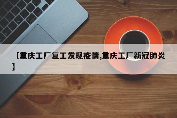 【重庆工厂复工发现疫情,重庆工厂新冠肺炎】