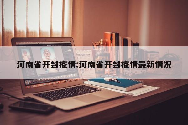 河南省开封疫情:河南省开封疫情最新情况