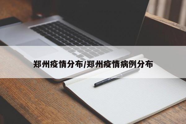 郑州疫情分布/郑州疫情病例分布