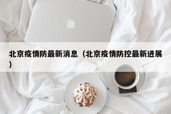 北京疫情防最新消息(北京疫情防控最新进展) 北京疫情防最新消息(北京疫情防控最新进展)