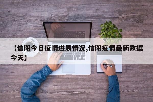 【信阳今日疫情进展情况,信阳疫情最新数据今天】 【信阳今日疫情进展情况,信阳疫情最新数据今天】