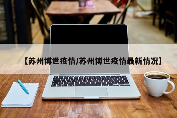 【苏州博世疫情/苏州博世疫情最新情况】 【苏州博世疫情/苏州博世疫情最新情况】