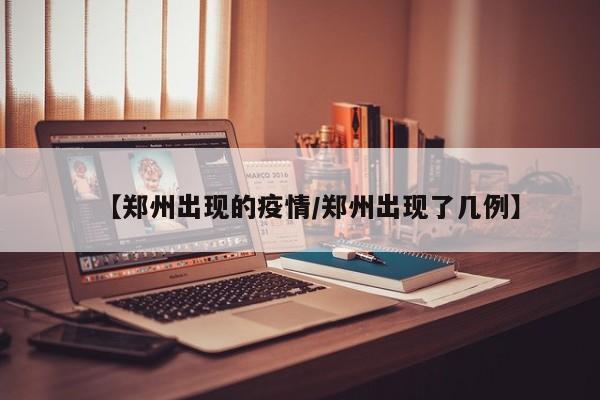 【郑州出现的疫情/郑州出现了几例】 【郑州出现的疫情/郑州出现了几例】