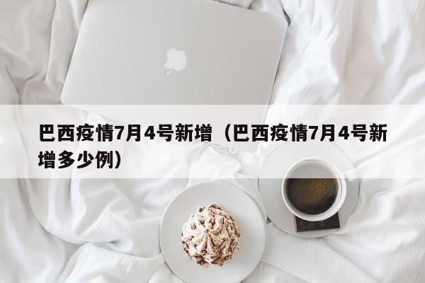 巴西疫情7月4号新增(巴西疫情7月4号新增多少例) 巴西疫情7月4号新增(巴西疫情7月4号新增多少例)