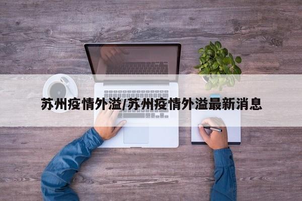 苏州疫情外溢/苏州疫情外溢最新消息