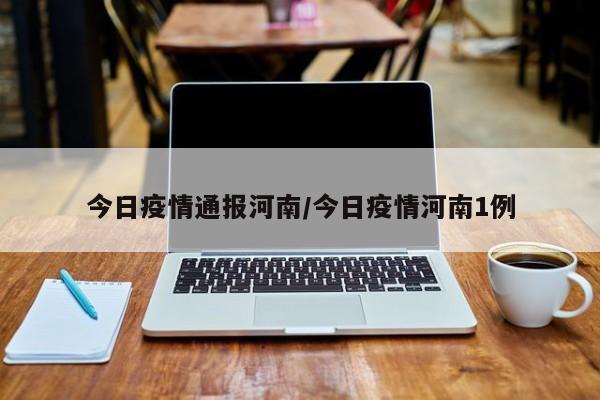 今日疫情通报河南/今日疫情河南1例